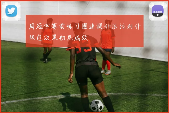 周冠宇赛前练习圈速提升法拉利升级包效果初见成效