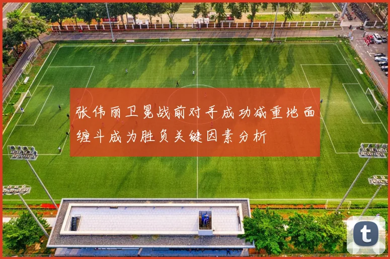 张伟丽卫冕战前对手成功减重地面缠斗成为胜负关键因素分析