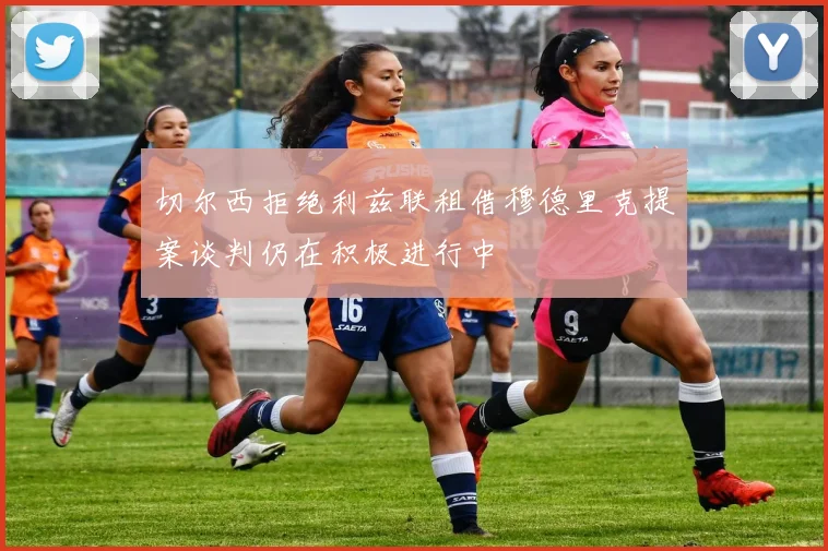 切尔西拒绝利兹联租借穆德里克提案谈判仍在积极进行中