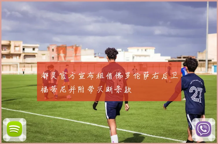 都灵官方宣布租借佛罗伦萨右后卫福蒂尼并附带买断条款